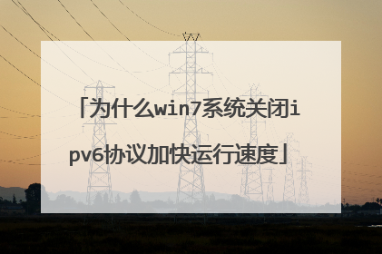 为什么win7系统关闭ipv6协议加快运行速度
