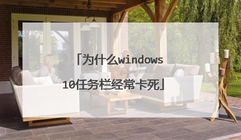 为什么windows10任务栏经常卡死