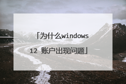 为什么windows12 账户出现问题