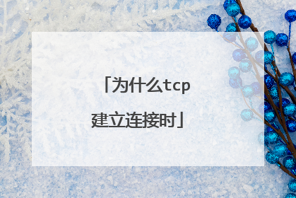 为什么tcp建立连接时