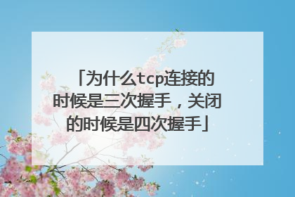 为什么tcp连接的时候是三次握手，关闭的时候是四次握手