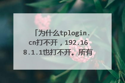 为什么tplogin.cn打不开,192.168.1.1也打不开。所有浏览器都是这样。