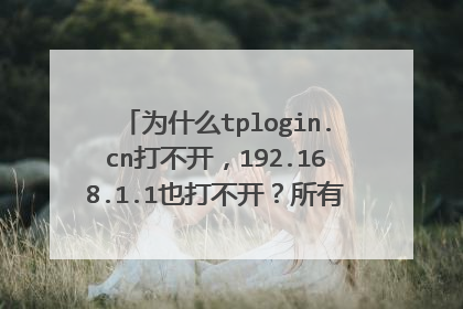 为什么tplogin.cn打不开,192.168.1.1也打不开?所有浏览器都是这样。