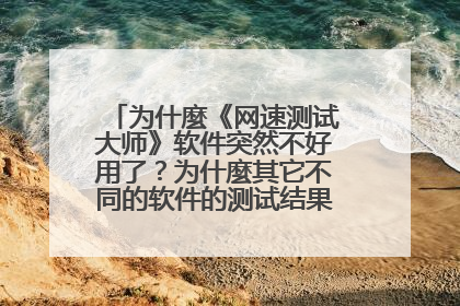 为什麼《网速测试大师》软件突然不好用了?为什麼其它不同的软件的测试结果差别很大?