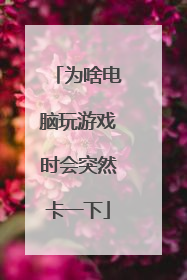 为啥电脑玩游戏时会突然卡一下
