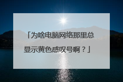 为啥电脑网络那里总显示黄色感叹号啊?
