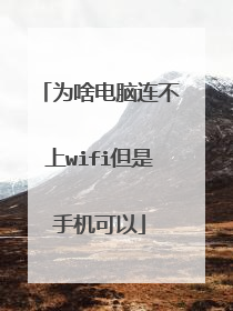 为啥电脑连不上wifi但是手机可以