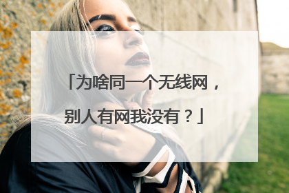 为啥同一个无线网,别人有网我没有?