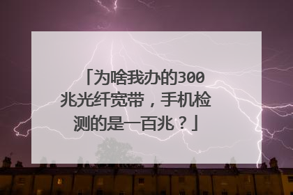 为啥我办的300兆光纤宽带，手机检测的是一百兆？