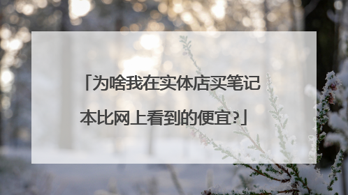 为啥我在实体店买笔记本比网上看到的便宜?