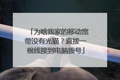为啥我家的移动宽带没有光猫？直接一根线接到电脑拨号