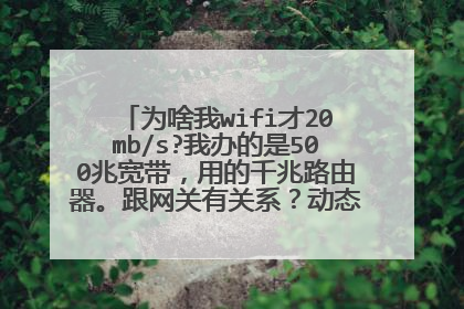 为啥我wifi才20mb/s?我办的是500兆宽带，用的千兆路由器。跟网关有关系？动态IP的。如图