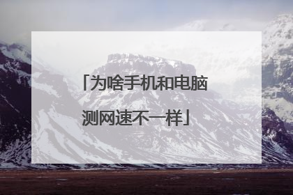为啥手机和电脑测网速不一样