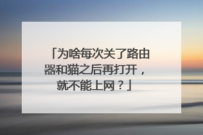 为啥每次关了路由器和猫之后再打开，就不能上网？