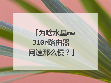 为啥水星mw310r路由器网速那么慢？