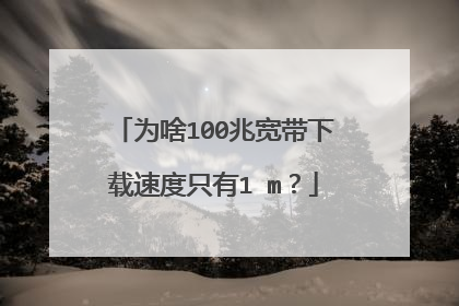为啥100兆宽带下载速度只有1 m？