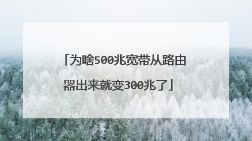 为啥500兆宽带从路由器出来就变300兆了