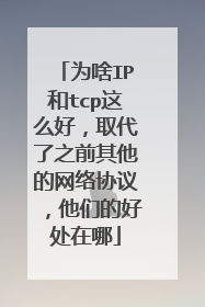 为啥IP和tcp这么好，取代了之前其他的网络协议，他们的好处在哪