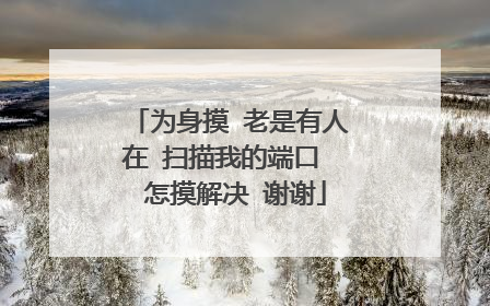 为身摸 老是有人在 扫描我的端口 怎摸解决 谢谢