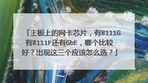 主板上的网卡芯片,有8111G有8111F还有GbE,哪个比较好?出现这三个应该怎么选?
