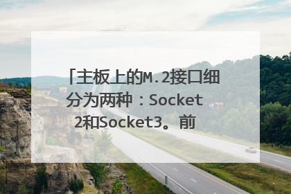 主板上的M.2接口细分为两种：Socket2和Socket3。前者只能走SATA通道兼容PCIe ×2，后者只能走pcie通道？