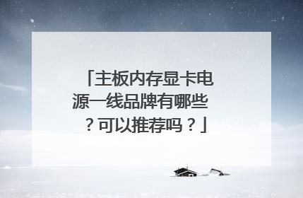 主板内存显卡电源一线品牌有哪些？可以推荐吗？