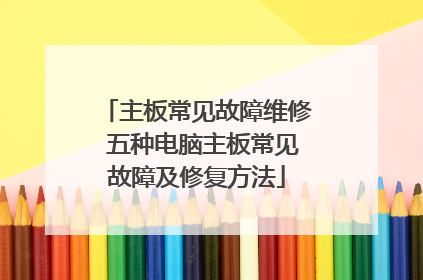 主板常见故障维修 五种电脑主板常见故障及修复方法