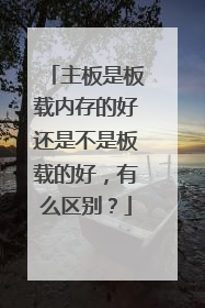 主板是板载内存的好还是不是板载的好，有么区别？