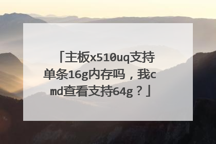 主板x510uq支持单条16g内存吗,我cmd查看支持64g?