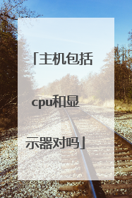 主机包括cpu和显示器对吗