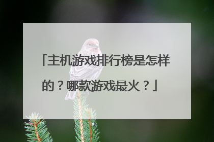 主机游戏排行榜是怎样的?哪款游戏最火?