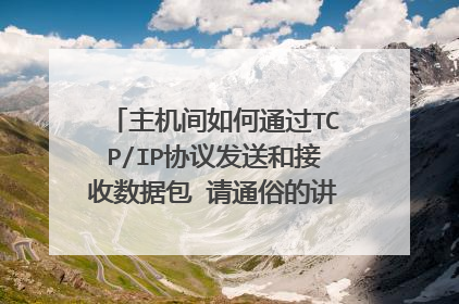 主机间如何通过TCP/IP协议发送和接收数据包 请通俗的讲解下具体流程