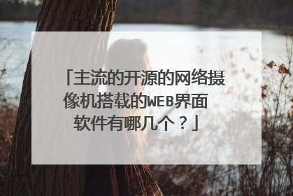 主流的开源的网络摄像机搭载的WEB界面软件有哪几个？