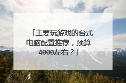主要玩游戏的台式电脑配置推荐，预算4000左右？