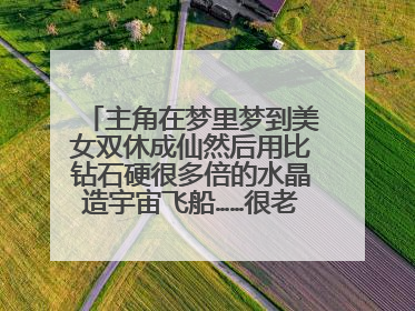 主角在梦里梦到美女双休成仙然后用比钻石硬很多倍的水晶造宇宙飞船……很老的一本小说了，起码10年前吧