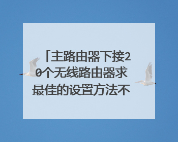 主路由器下接20个无线路由器求最佳的设置方法不会冲突的