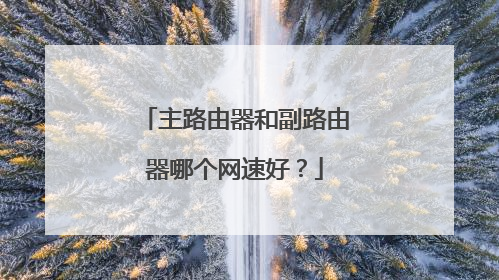 主路由器和副路由器哪个网速好?