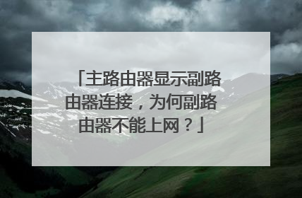 主路由器显示副路由器连接，为何副路由器不能上网？
