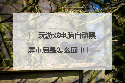 一玩游戏电脑自动黑屏重启是怎么回事
