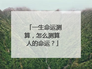 一生命运测算,怎么测算人的命运?