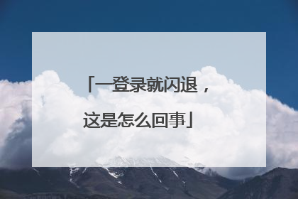 一登录就闪退,这是怎么回事