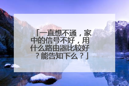 一直想不通,家中的信号不好,用什么路由器比较好?能告知下么?