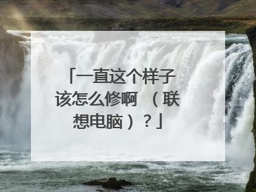 一直这个样子 该怎么修啊 (联想电脑)?