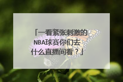 一看紧张刺激的NBA球赛你们去什么直播间看？