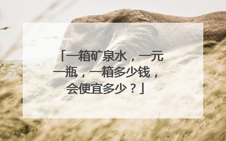 一箱矿泉水,一元一瓶,一箱多少钱,会便宜多少?