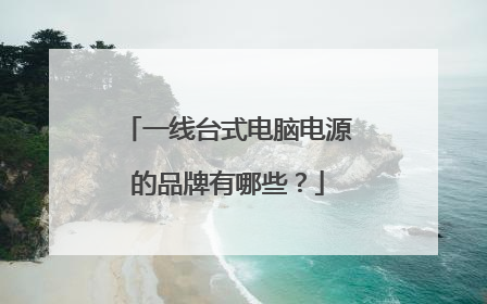 一线台式电脑电源的品牌有哪些?
