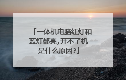 一体机电脑红灯和蓝灯都亮,开不了机是什么原因?