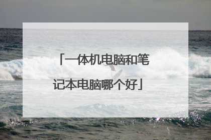 一体机电脑和笔记本电脑哪个好