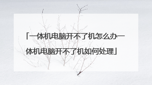 一体机电脑开不了机怎么办一体机电脑开不了机如何处理