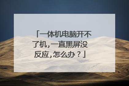 一体机电脑开不了机,一直黑屏没反应,怎么办?